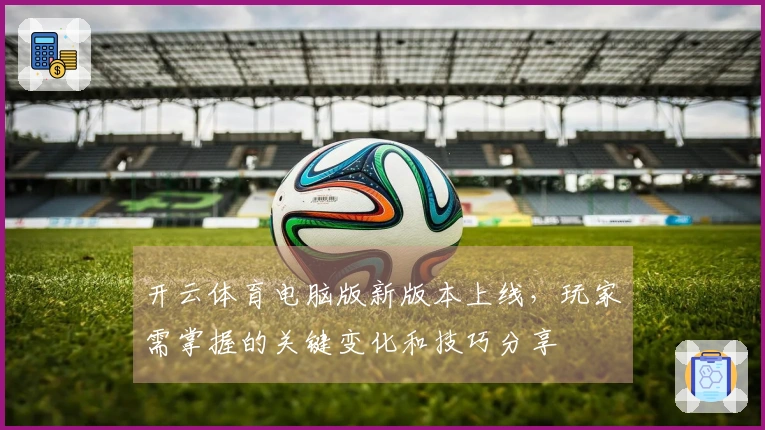 开云体育电脑版新版本上线，玩家需掌握的关键变化和技巧分享