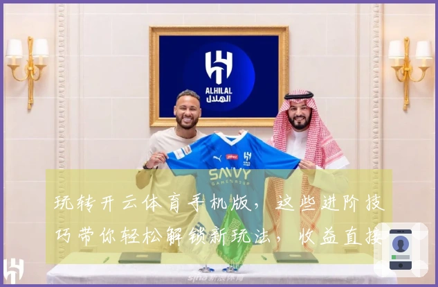 玩转开云体育手机版，这些进阶技巧带你轻松解锁新玩法，收益直接拉满！