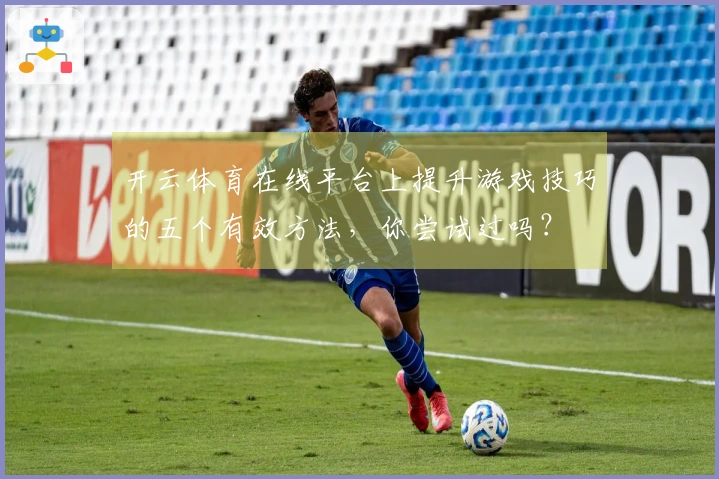 开云体育在线平台上提升游戏技巧的五个有效方法，你尝试过吗？