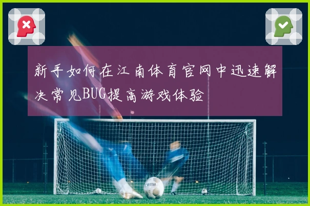 新手如何在江南体育官网中迅速解决常见BUG提高游戏体验