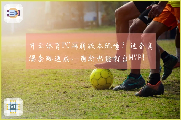 开云体育PC端新版本玩啥？这套高爆套路速成，萌新也能打出MVP！