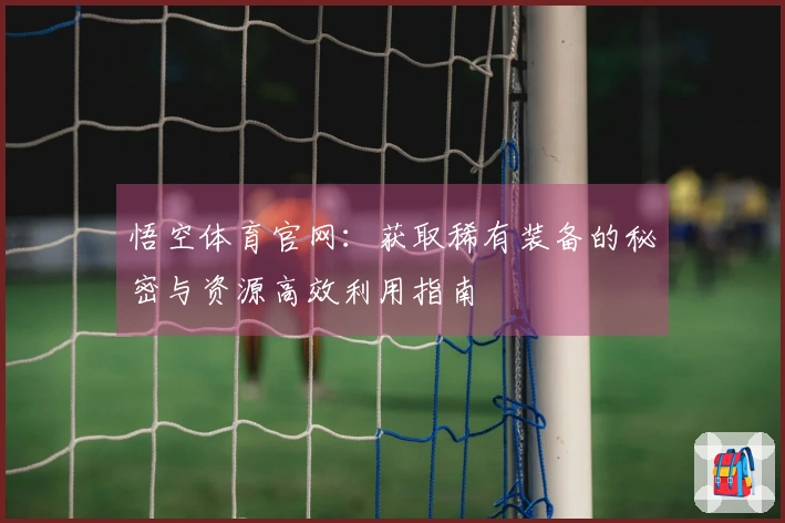 悟空体育官网：获取稀有装备的秘密与资源高效利用指南