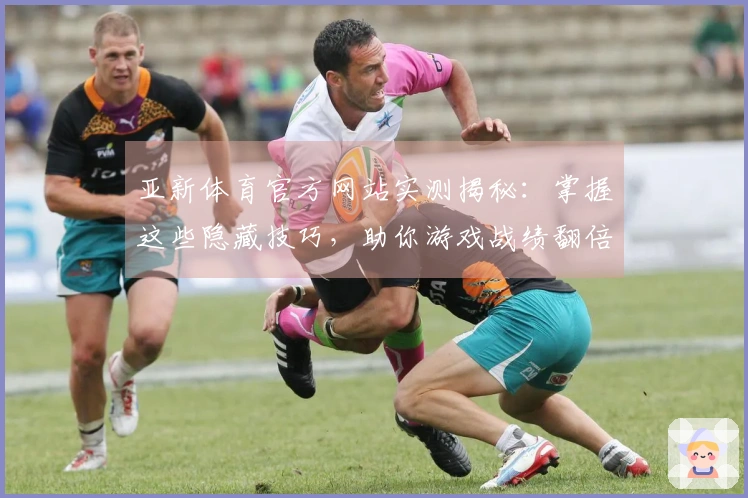 亚新体育官方网站实测揭秘：掌握这些隐藏技巧，助你游戏战绩翻倍提升