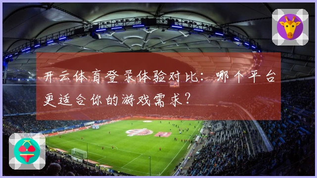 开云体育登录体验对比：哪个平台更适合你的游戏需求？