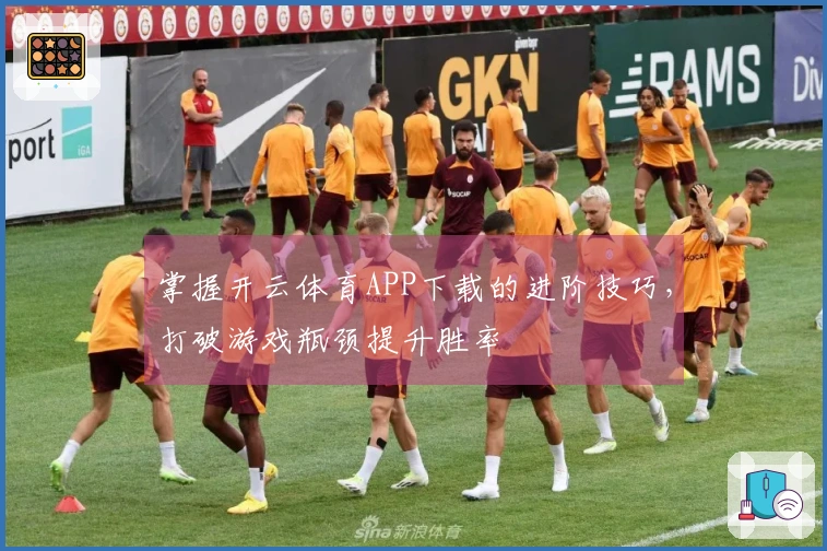 掌握开云体育APP下载的进阶技巧，打破游戏瓶颈提升胜率