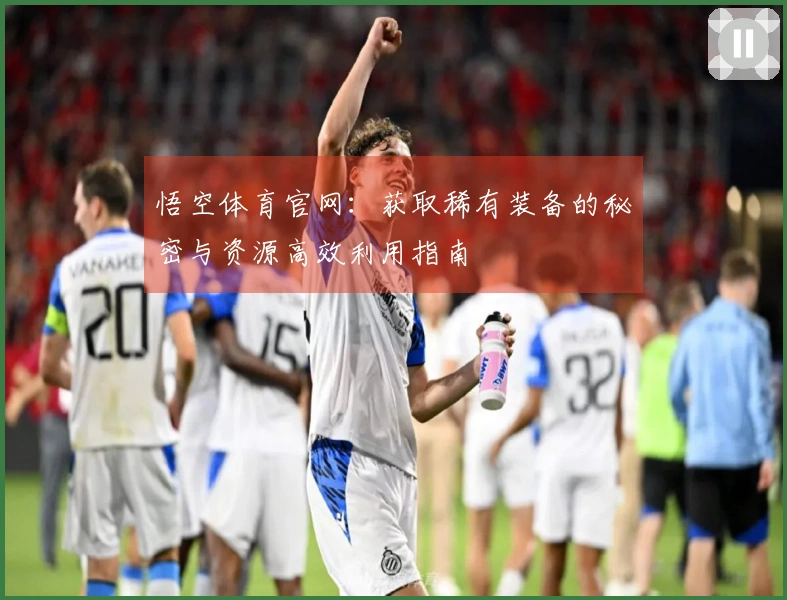 悟空体育官网：获取稀有装备的秘密与资源高效利用指南