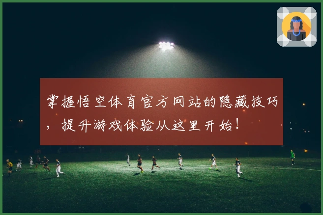掌握悟空体育官方网站的隐藏技巧，提升游戏体验从这里开始！