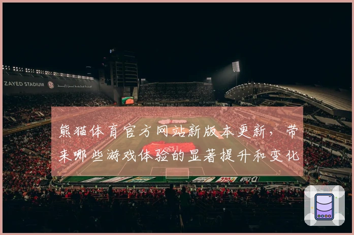 熊猫体育官方网站新版本更新，带来哪些游戏体验的显著提升和变化？