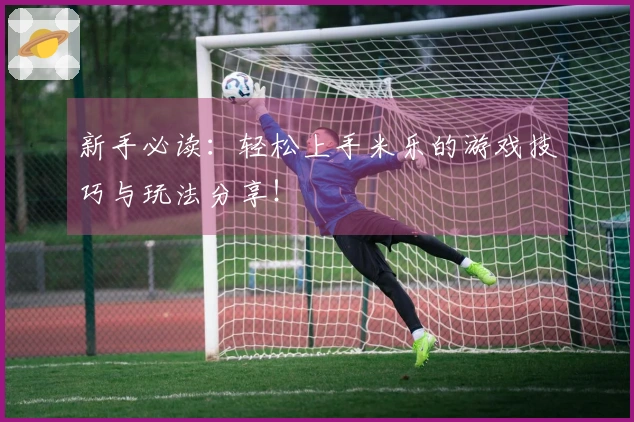 新手必读：轻松上手米乐的游戏技巧与玩法分享！