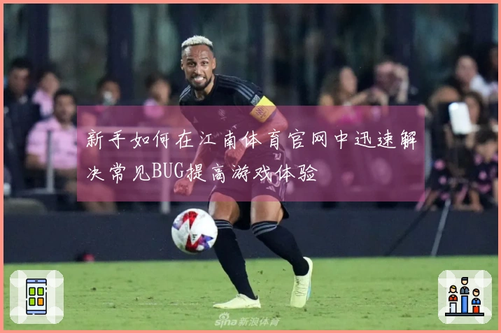 新手如何在江南体育官网中迅速解决常见BUG提高游戏体验