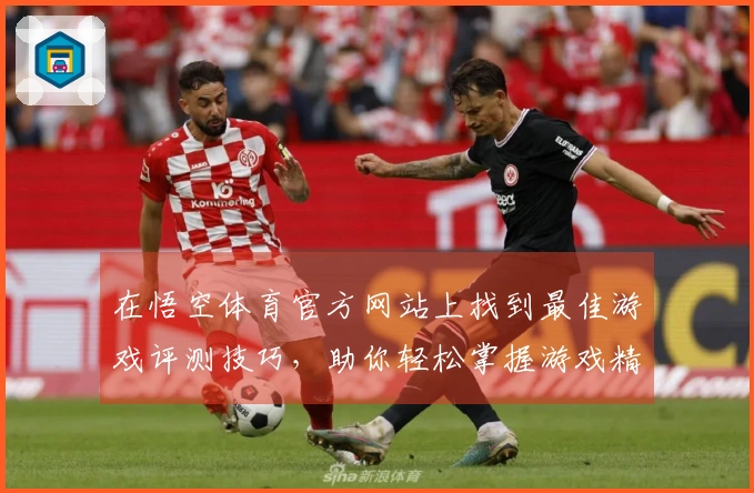 在悟空体育官方网站上找到最佳游戏评测技巧，助你轻松掌握游戏精髓