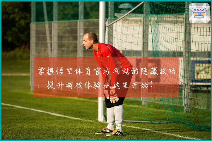 掌握悟空体育官方网站的隐藏技巧，提升游戏体验从这里开始！